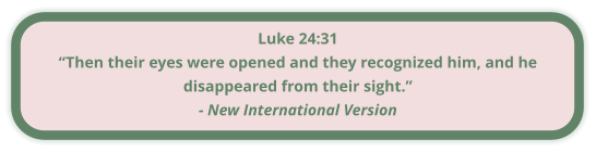 Luke 24:31 “Then their eyes were opened and they recognized him, and he disappeared from their sight.” - New International Version