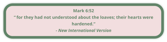 Mark 6:52 “ for they had not understood about the loaves; their hearts were hardened.” - New International Version