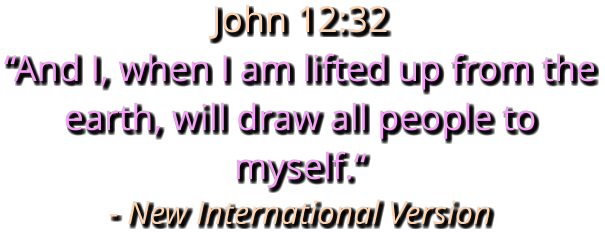 John 12:32 “And I, when I am lifted up from the earth, will draw all people to myself.“ - New International Version